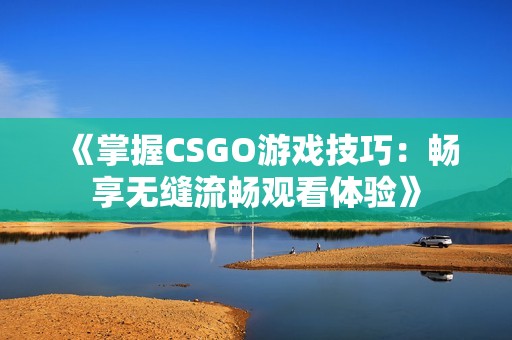 《掌握CSGO游戏技巧：畅享无缝流畅观看体验》