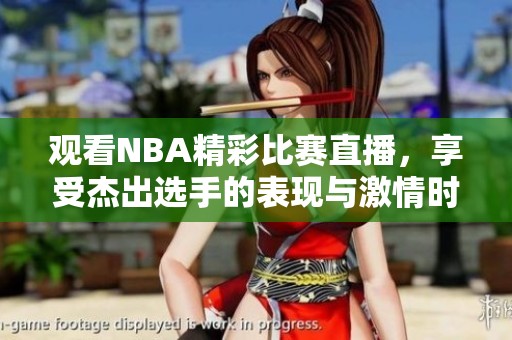 观看NBA精彩比赛直播，享受杰出选手的表现与激情时刻