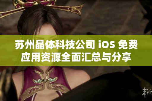 苏州晶体科技公司 iOS 免费应用资源全面汇总与分享