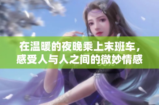 在温暖的夜晚乘上末班车，感受人与人之间的微妙情感