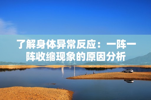 了解身体异常反应：一阵一阵收缩现象的原因分析