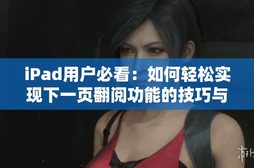 iPad用户必看：如何轻松实现下一页翻阅功能的技巧与方法