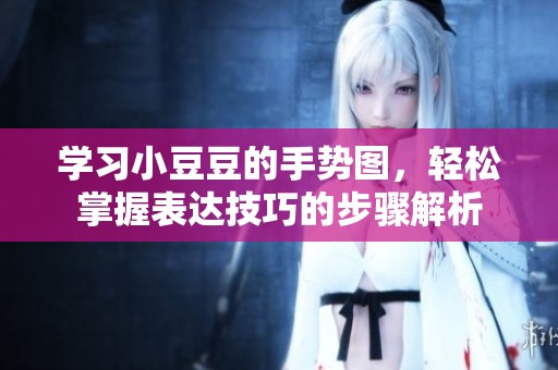 学习小豆豆的手势图，轻松掌握表达技巧的步骤解析