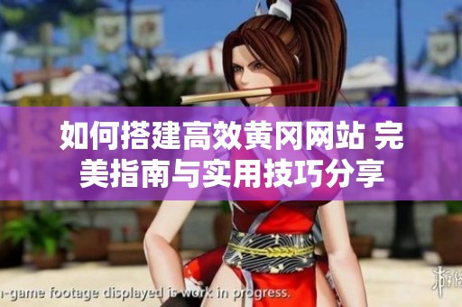 如何搭建高效黄冈网站 完美指南与实用技巧分享
