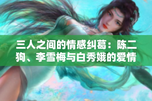 三人之间的情感纠葛：陈二狗、李雪梅与白秀娥的爱情传奇