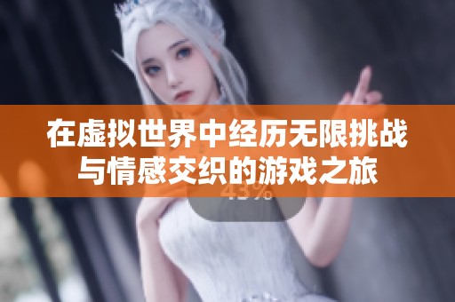 在虚拟世界中经历无限挑战与情感交织的游戏之旅