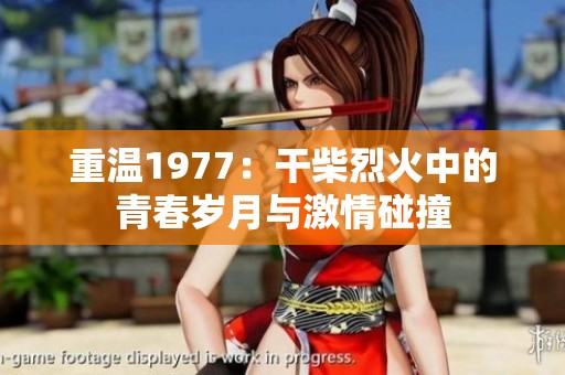 重温1977：干柴烈火中的青春岁月与激情碰撞