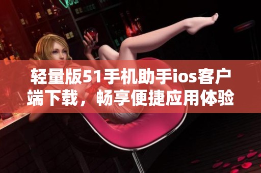 轻量版51手机助手ios客户端下载，畅享便捷应用体验