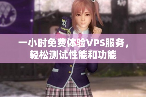 一小时免费体验VPS服务，轻松测试性能和功能