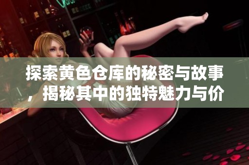 探索黄色仓库的秘密与故事，揭秘其中的独特魅力与价值