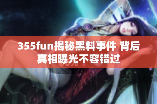 355fun揭秘黑料事件 背后真相曝光不容错过