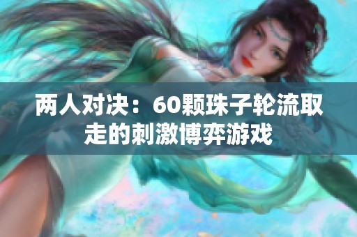 两人对决：60颗珠子轮流取走的刺激博弈游戏