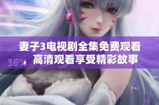 妻子3电视剧全集免费观看，高清观看享受精彩故事