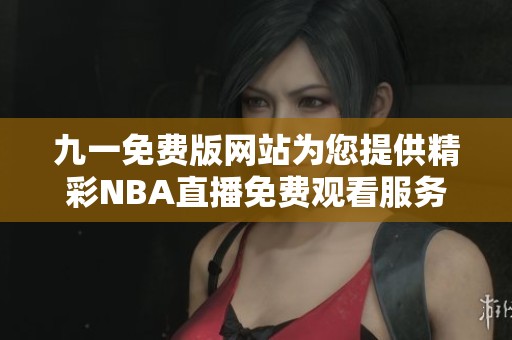 九一免费版网站为您提供精彩NBA直播免费观看服务