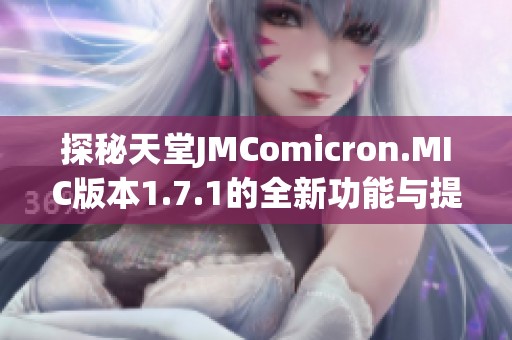 探秘天堂JMComicron.MIC版本1.7.1的全新功能与提升
