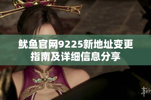 鱿鱼官网9225新地址变更指南及详细信息分享