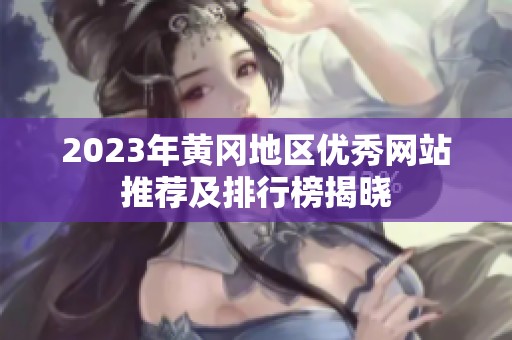 2023年黄冈地区优秀网站推荐及排行榜揭晓