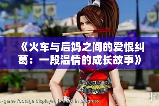 《火车与后妈之间的爱恨纠葛：一段温情的成长故事》
