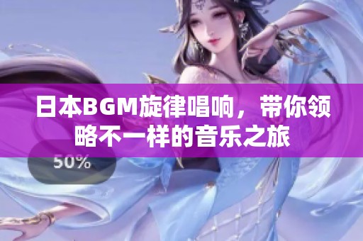 日本BGM旋律唱响，带你领略不一样的音乐之旅