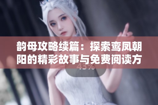 韵母攻略续篇：探索鸾凤朝阳的精彩故事与免费阅读方式