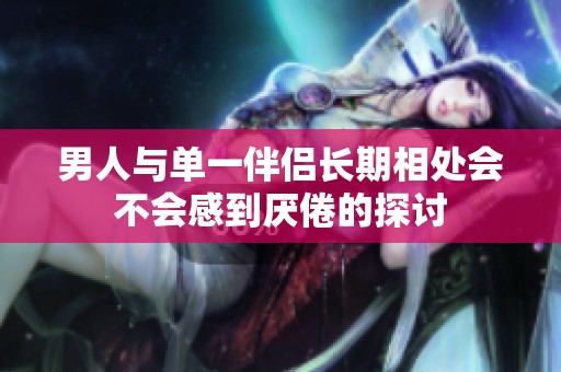 男人与单一伴侣长期相处会不会感到厌倦的探讨