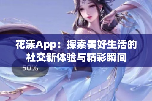 花漾App：探索美好生活的社交新体验与精彩瞬间