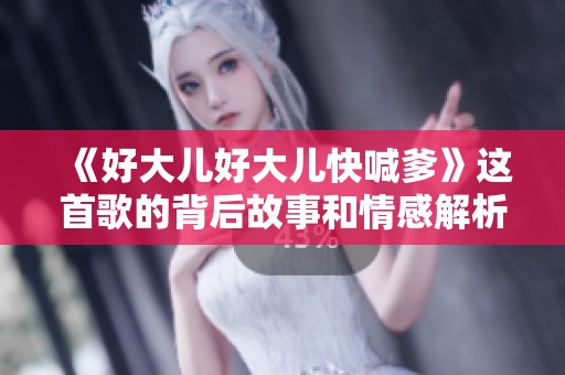 《好大儿好大儿快喊爹》这首歌的背后故事和情感解析