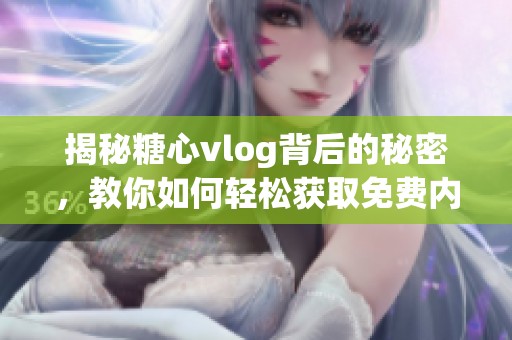 揭秘糖心vlog背后的秘密，教你如何轻松获取免费内容