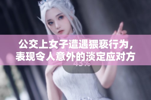 公交上女子遭遇猥亵行为，表现令人意外的淡定应对方式