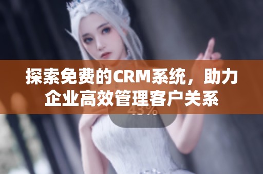 探索免费的CRM系统，助力企业高效管理客户关系