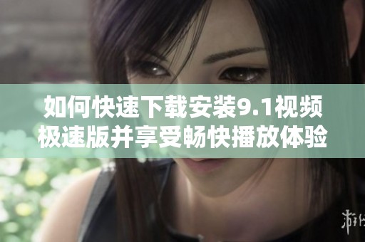 如何快速下载安装9.1视频极速版并享受畅快播放体验