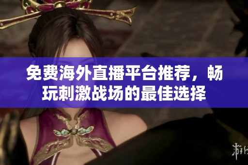 免费海外直播平台推荐，畅玩刺激战场的最佳选择