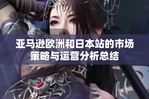 亚马逊欧洲和日本站的市场策略与运营分析总结