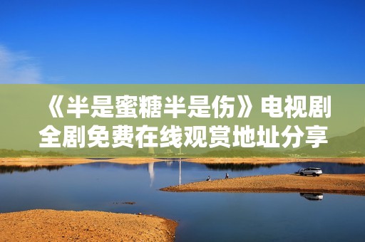 《半是蜜糖半是伤》电视剧全剧免费在线观赏地址分享