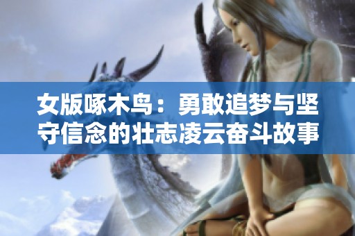 女版啄木鸟：勇敢追梦与坚守信念的壮志凌云奋斗故事