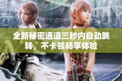全新秘密通道三秒内自动跳转，不卡顿畅享体验