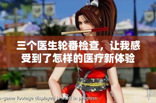 三个医生轮番检查，让我感受到了怎样的医疗新体验