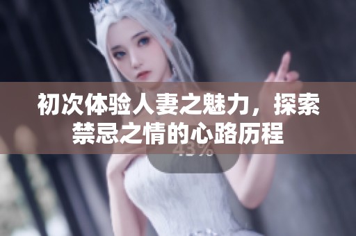 初次体验人妻之魅力，探索禁忌之情的心路历程
