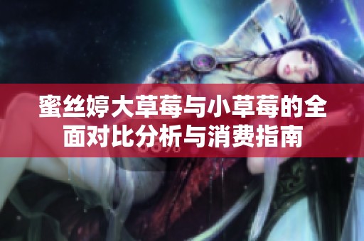 蜜丝婷大草莓与小草莓的全面对比分析与消费指南