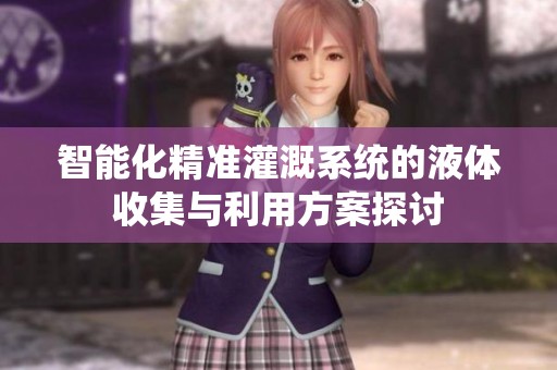 智能化精准灌溉系统的液体收集与利用方案探讨