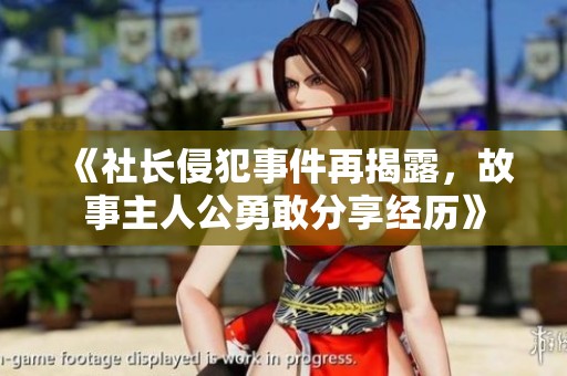 《社长侵犯事件再揭露，故事主人公勇敢分享经历》