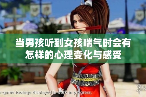 当男孩听到女孩喘气时会有怎样的心理变化与感受