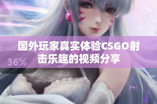 国外玩家真实体验CSGO射击乐趣的视频分享