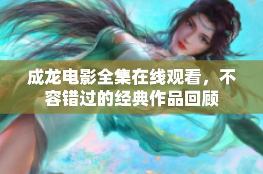 成龙电影全集在线观看，不容错过的经典作品回顾