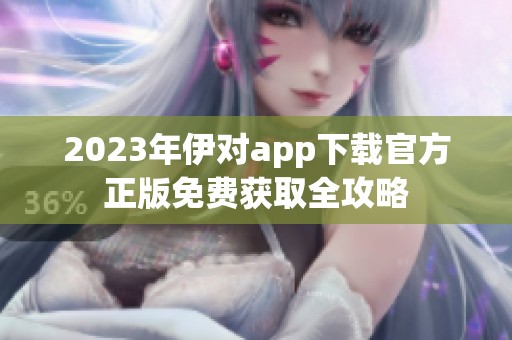 2023年伊对app下载官方正版免费获取全攻略