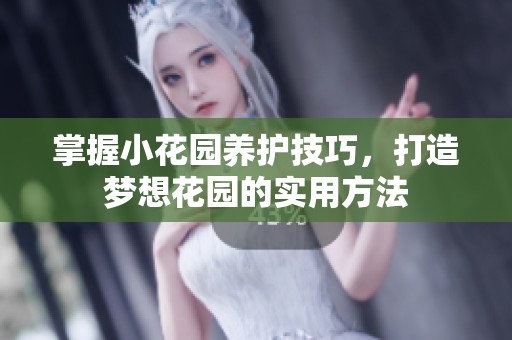 掌握小花园养护技巧，打造梦想花园的实用方法