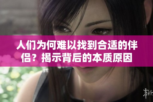 人们为何难以找到合适的伴侣？揭示背后的本质原因