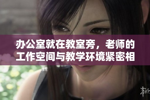 办公室就在教室旁，老师的工作空间与教学环境紧密相连
