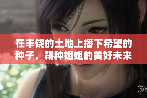 在丰饶的土地上播下希望的种子，耕种姐姐的美好未来