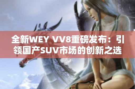 全新WEY VV8重磅发布：引领国产SUV市场的创新之选